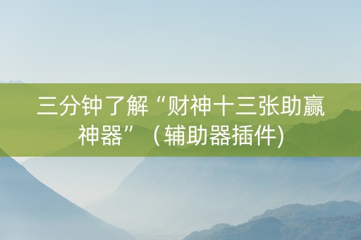 三分钟了解“财神十三张助赢神器”（辅助器插件)