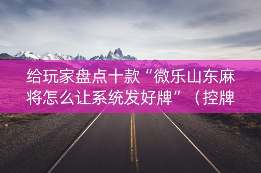 给玩家盘点十款“微乐山东麻将怎么让系统发好牌”（控牌神器)