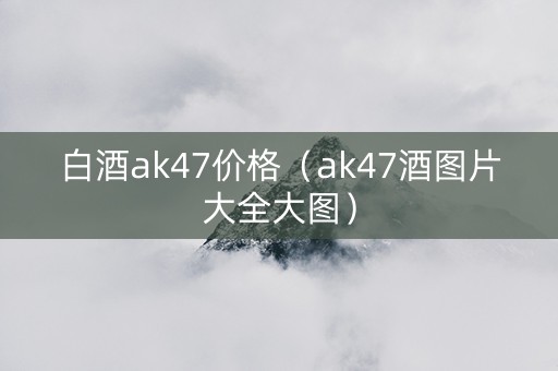白酒ak47价格（ak47酒图片大全大图）
