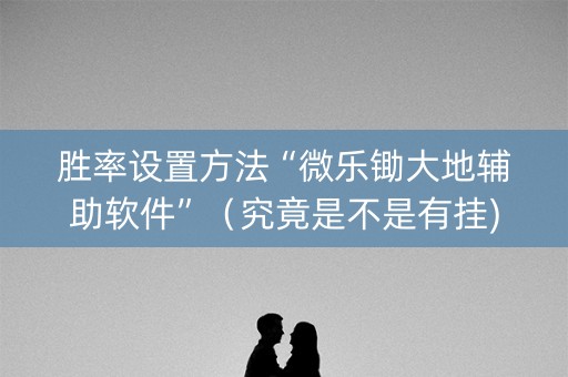 胜率设置方法“微乐锄大地辅助软件”（究竟是不是有挂)