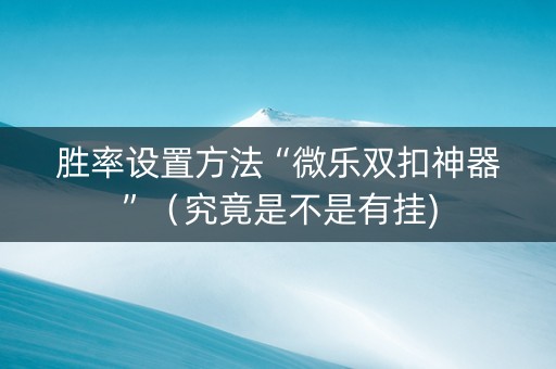 胜率设置方法“微乐双扣神器”（究竟是不是有挂)