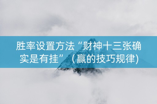 胜率设置方法“财神十三张确实是有挂”（赢的技巧规律)