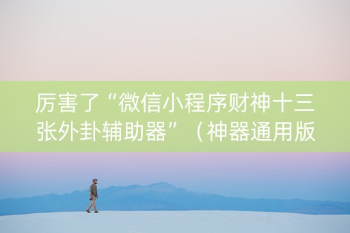 厉害了“微信小程序财神十三张外卦辅助器”（神器通用版)