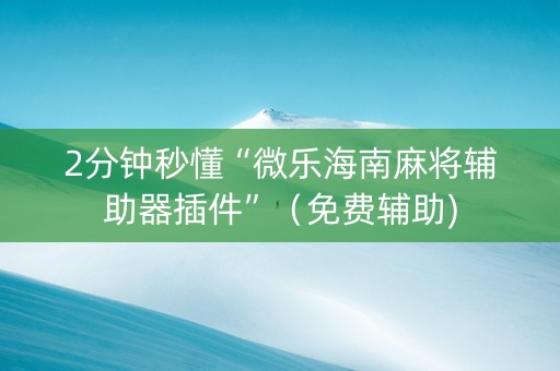 2分钟秒懂“微乐海南麻将辅助器插件”（免费辅助)