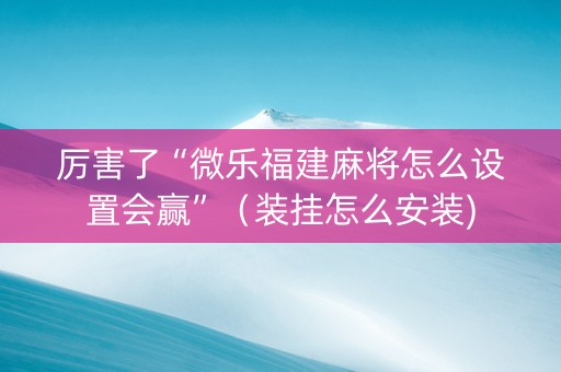 厉害了“微乐福建麻将怎么设置会赢”（装挂怎么安装)