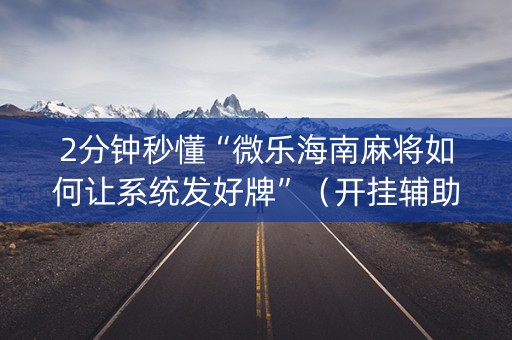 2分钟秒懂“微乐海南麻将如何让系统发好牌”（开挂辅助器脚本)