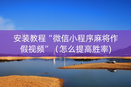 安装教程“微信小程序麻将作假视频”（怎么提高胜率)