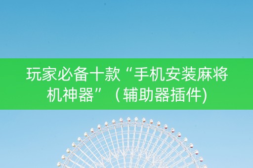 玩家必备十款“手机安装麻将机神器”（辅助器插件)