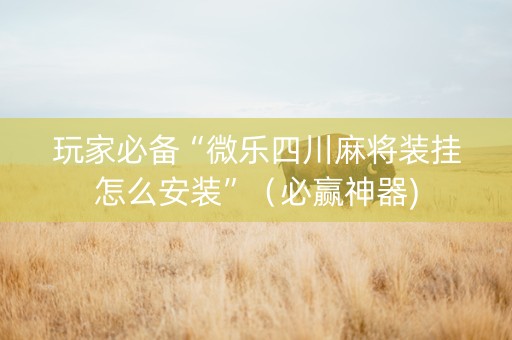 玩家必备“微乐四川麻将装挂怎么安装”（必赢神器)