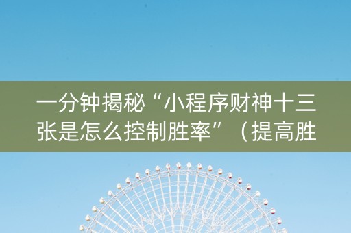 一分钟揭秘“小程序财神十三张是怎么控制胜率”（提高胜率技巧)