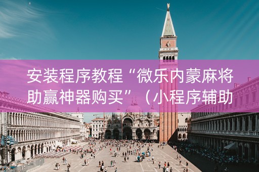 安装程序教程“微乐内蒙麻将助赢神器购买”（小程序辅助软件)