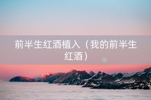 前半生红酒植入（我的前半生红酒）