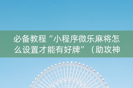 必备教程“小程序微乐麻将怎么设置才能有好牌”（助攻神器)