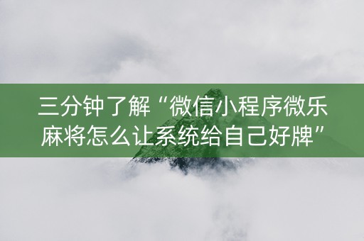 三分钟了解“微信小程序微乐麻将怎么让系统给自己好牌”（辅助器通用版)