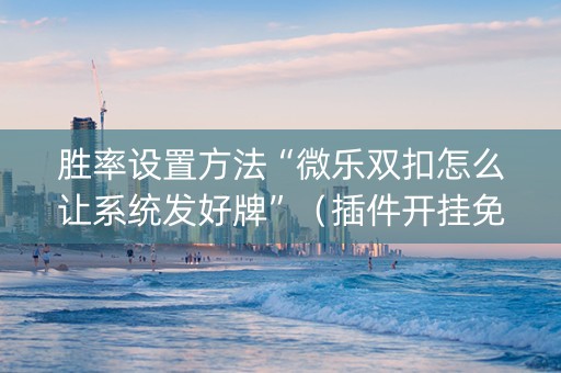 胜率设置方法“微乐双扣怎么让系统发好牌”（插件开挂免费AI)