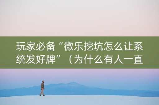 玩家必备“微乐挖坑怎么让系统发好牌”（为什么有人一直赢)