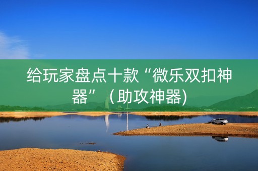 给玩家盘点十款“微乐双扣神器”（助攻神器)