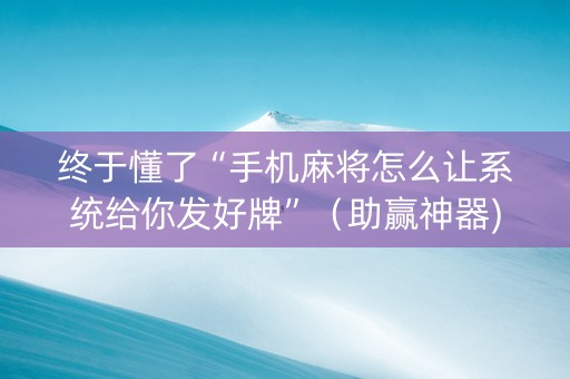终于懂了“手机麻将怎么让系统给你发好牌”（助赢神器)