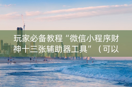玩家必备教程“微信小程序财神十三张辅助器工具”（可以设置输赢吗)