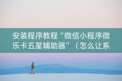 安装程序教程“微信小程序微乐卡五星辅助器”（怎么让系统给自己好牌)