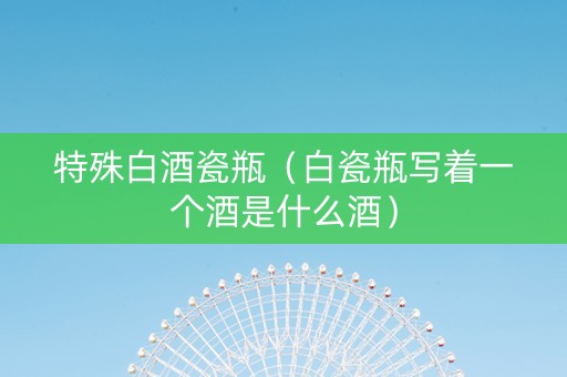 特殊白酒瓷瓶（白瓷瓶写着一个酒是什么酒）