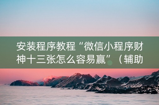 安装程序教程“微信小程序财神十三张怎么容易赢”（辅助器通用版)
