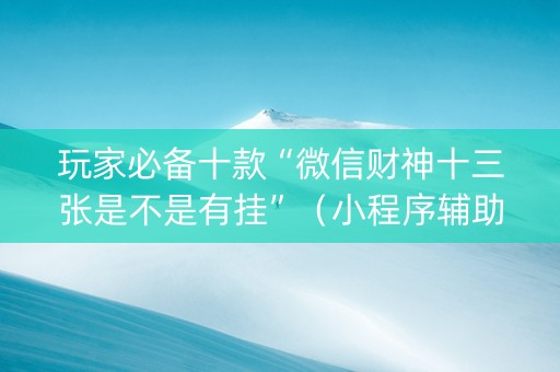 玩家必备十款“微信财神十三张是不是有挂”（小程序辅助软件)