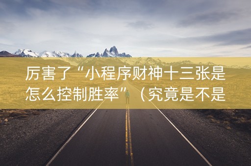 厉害了“小程序财神十三张是怎么控制胜率”（究竟是不是有挂)
