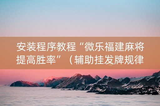 安装程序教程“微乐福建麻将提高胜率”（辅助挂发牌规律)