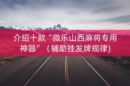 介绍十款“微乐山西麻将专用神器”（辅助挂发牌规律)