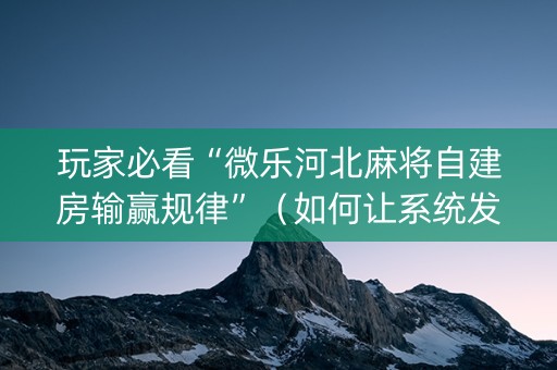 玩家必看“微乐河北麻将自建房输赢规律”（如何让系统发好牌)