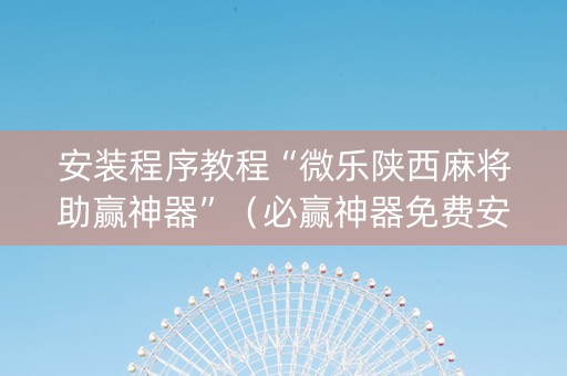 安装程序教程“微乐陕西麻将助赢神器”（必赢神器免费安装)