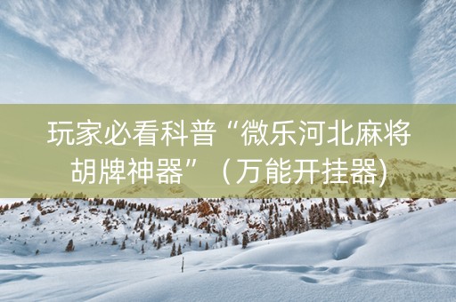 玩家必看科普“微乐河北麻将胡牌神器”（万能开挂器)
