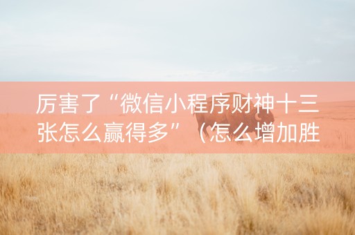 厉害了“微信小程序财神十三张怎么赢得多”（怎么增加胜率)