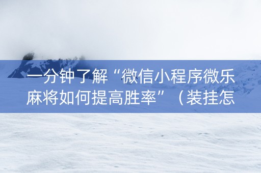一分钟了解“微信小程序微乐麻将如何提高胜率”（装挂怎么安装)