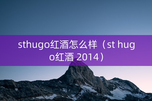 sthugo红酒怎么样（st hugo红酒 2014）
