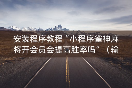 安装程序教程“小程序雀神麻将开会员会提高胜率吗”（输赢规律)