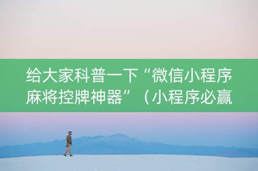 给大家科普一下“微信小程序麻将控牌神器”（小程序必赢神器)