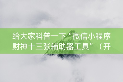 给大家科普一下“微信小程序财神十三张辅助器工具”（开挂神器下载)