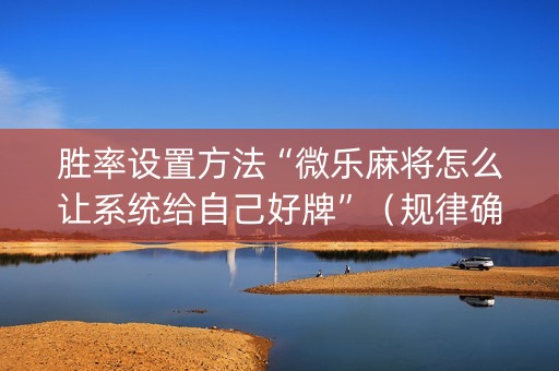 胜率设置方法“微乐麻将怎么让系统给自己好牌”（规律确实有挂)