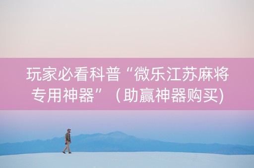 玩家必看科普“微乐江苏麻将专用神器”（助赢神器购买)