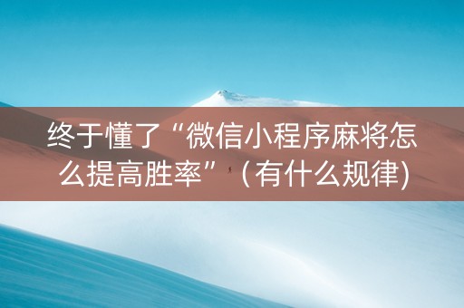 终于懂了“微信小程序麻将怎么提高胜率”（有什么规律)