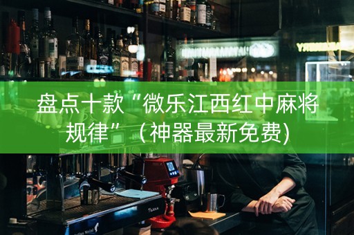 盘点十款“微乐江西红中麻将规律”（神器最新免费)