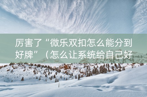 厉害了“微乐双扣怎么能分到好牌”（怎么让系统给自己好牌)