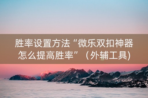 胜率设置方法“微乐双扣神器怎么提高胜率”（外辅工具)