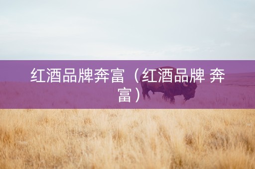 红酒品牌奔富（红酒品牌 奔富）