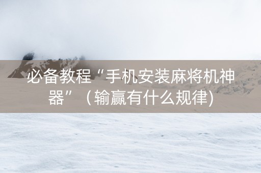 必备教程“手机安装麻将机神器”（输赢有什么规律)