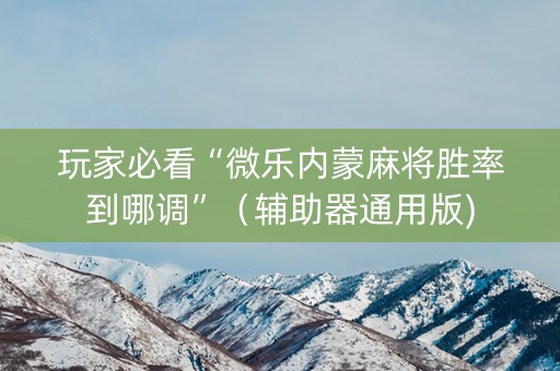 玩家必看“微乐内蒙麻将胜率到哪调”（辅助器通用版)