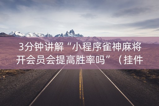 3分钟讲解“小程序雀神麻将开会员会提高胜率吗”（挂件神器)