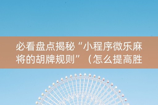 必看盘点揭秘“小程序微乐麻将的胡牌规则”（怎么提高胜率)